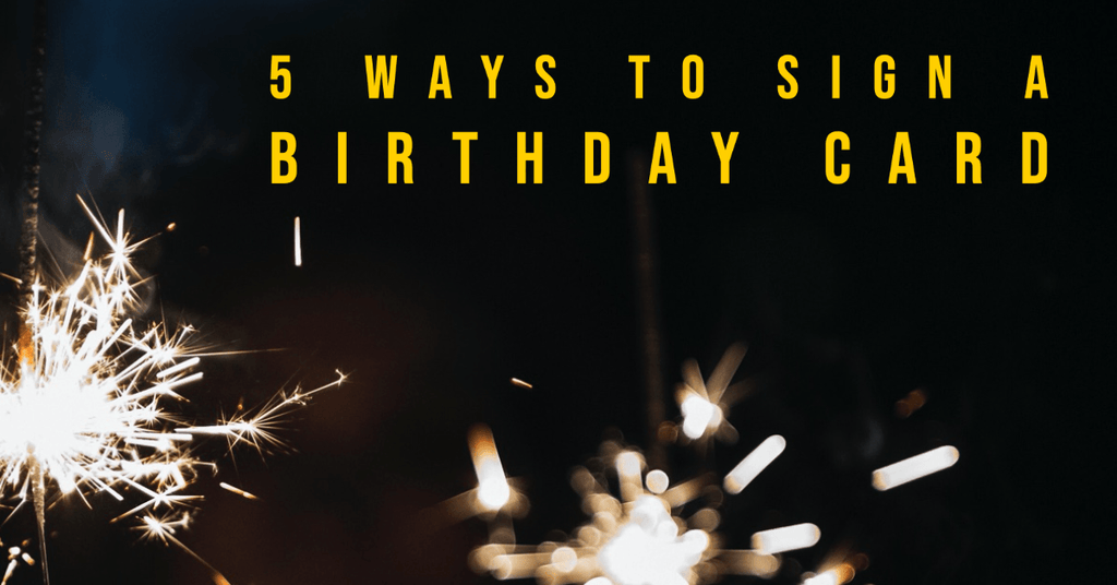 Wondering How to Sign a Birthday Card? Here Are 5 Best Practices.